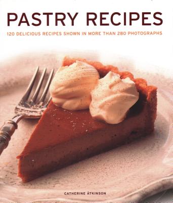 Pastry Recipes: 120 Delicious Recipes Shown in More Than 280 Photographs Cover Image