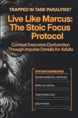 Live Like Marcus: The Stoic Focus Protocol: Combat Executive Dysfunction Through Impulse Denials For Adults