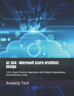 Az-304: Microsoft Azure Architect Design: 170+ Exam Practice Questions with Detail Explanations and Reference Links By Analytiq Tech Cover Image
