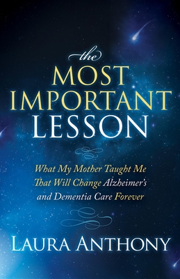 The Most Important Lesson: What My Mother Taught Me That Will Change Alzheimer's and Dementia Care Forever By Laura Anthony Cover Image