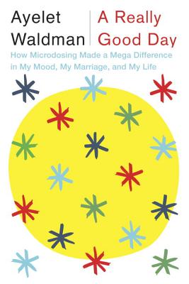 A Really Good Day: How Microdosing Made a Mega Difference in My Mood, My Marriage, and My Life By Ayelet Waldman Cover Image