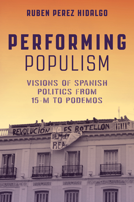 Performing Populism: Visions of Spanish Politics from 15-M to Podemos By Ruben Perez Hidalgo Cover Image