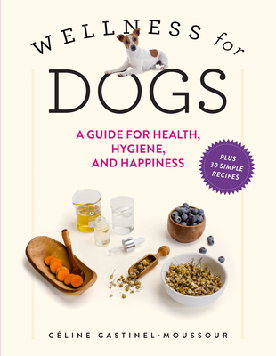 Wellness for Dogs: A Guide for Health, Hygiene, and Happiness By Céline Gastinel-Moussour Cover Image