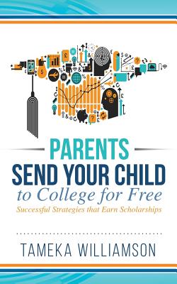 Send Your Child to College for Free: Successful Strategies that Earn Scholarships