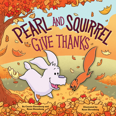 Pearl and Squirrel Give Thanks By Cassie Ehrenberg, Ryan Ehrenberg (Illustrator) Cover Image