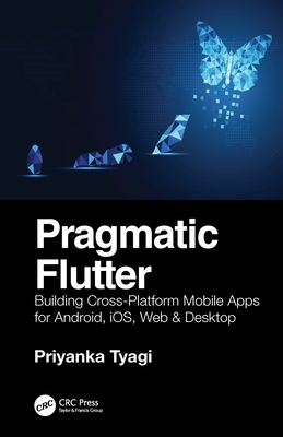 Pragmatic Flutter: Building Cross-Platform Mobile Apps for Android, Ios, Web & Desktop By Priyanka Tyagi Cover Image