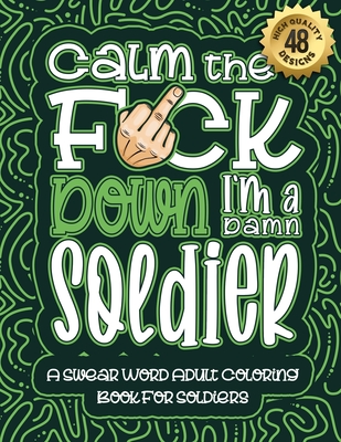 Calm The F*ck Down I'm a soldier: Swear Word Coloring Book For Adults: Humorous job Cusses, Snarky Comments, Motivating Quotes & Relatable soldier Ref Cover Image