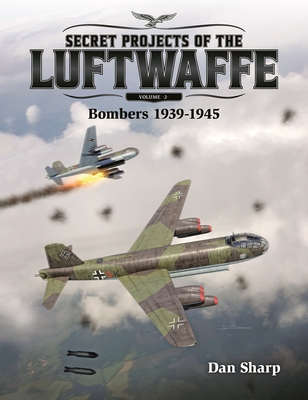 Secret Projects of the Luftwaffe - Vol 2: Bombers 1939 -1945 By Dan Sharp Cover Image