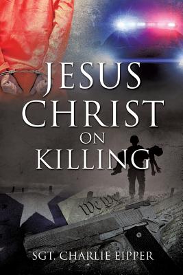 Jesus Christ on Killing By Sgt Charlie Eipper Cover Image
