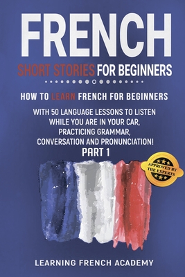 French Short Stories For Beginners: How To Learn French For Beginners With 50 Language Lessons To Listen While You Are In Your Car, Practicing Grammar