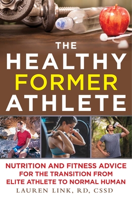 The Healthy Former Athlete: Nutrition and Fitness Advice for the Transition from Elite Athlete to Normal Human Cover Image