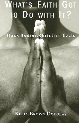 What's Faith Got to Do with It?: Black Bodies/Christian Souls By Kelly Brown Douglas Cover Image