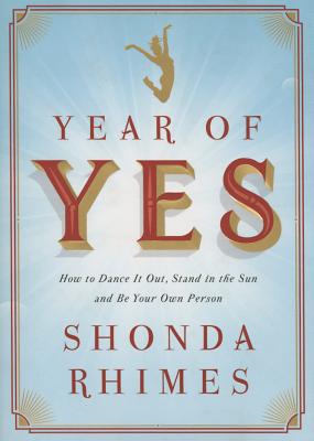 Year of Yes: How to Dance It Out, Stand in the Sun and Be Your Own Person