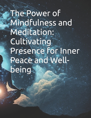 Cover for The Power of Mindfulness and Meditation: Cultivating Presence for Inner Peace and Well-being