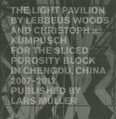 The Light Pavilion by Lebbeus Woods and Christoph A. Kumpusch for the Liced Poro sity Block in Chengdu, China 2007-2012 By Christoph A. Kumpusch (Editor), Iwan Baan (Photographs by) Cover Image