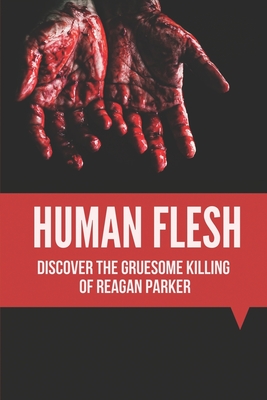 Human Flesh: Discover The Gruesome Killing Of Reagan Parker: Discover Criminal Path By Lionel Verser Cover Image