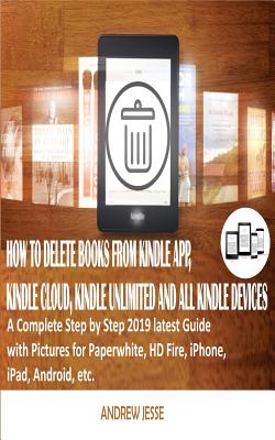 How to Delete Books from Kindle App, Kindle Cloud, Kindle Unlimited and All Kindle Devices: A Complete Step by Step 2019 latest Guide with Pictures fo Cover Image