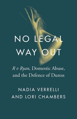 No Legal Way Out: "R v Ryan," Domestic Abuse, and the Defence of Duress (Landmark Cases in Canadian Law)