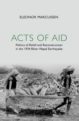 Acts of Aid: Politics of Relief and Reconstruction in the 1934 Bihar-Nepal Earthquake By Eleonor Marcussen Cover Image
