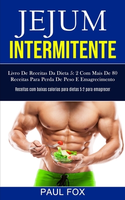Jejum Intermitente: Livro de receitas da dieta 5: 2 com mais de 80 receitas para perda de peso e emagrecimento (Receitas com baixas calori