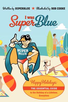 I Was Superblue: Happy Holidays - The Essential Guide to the Holiday of a Lifetime Everytime By Superblue Cover Image