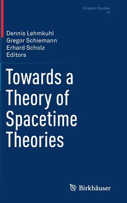 Towards a Theory of Spacetime Theories (Einstein Studies #13) By Dennis Lehmkuhl (Editor), Gregor Schiemann (Editor), Erhard Scholz (Editor) Cover Image