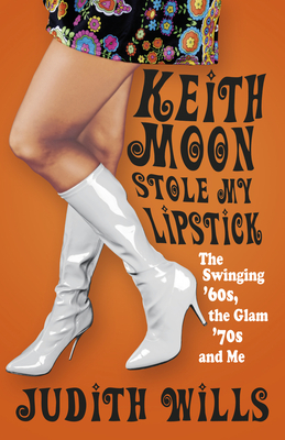 Keith Moon Stole My Lipstick: The Swinging '60s, the Glam '70s and Me By Judith Wills Cover Image