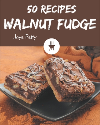 50 Walnut Fudge Recipes: A Walnut Fudge Cookbook for All Generation Cover Image