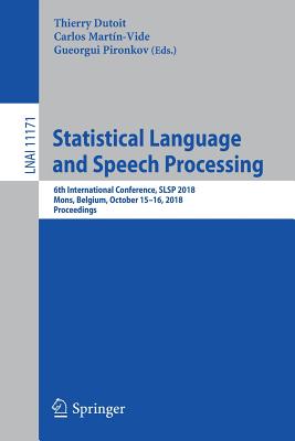 Statistical Language and Speech Processing: 6th International Conference, Slsp 2018, Mons, Belgium, October 15-16, 2018, Proceedings By Thierry Dutoit (Editor), Carlos Martín-Vide (Editor), Gueorgui Pironkov (Editor) Cover Image