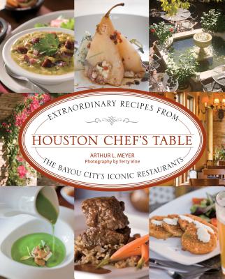 Houston Chef's Table: Extraordinary Recipes from the Bayou City's Iconic Restaurants By Arthur Meyer, Terry Vine (Photographer) Cover Image