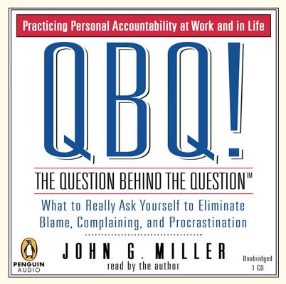 QBQ! The Question Behind the Question: Practicing Personal Accountability at Work and in Life Cover Image