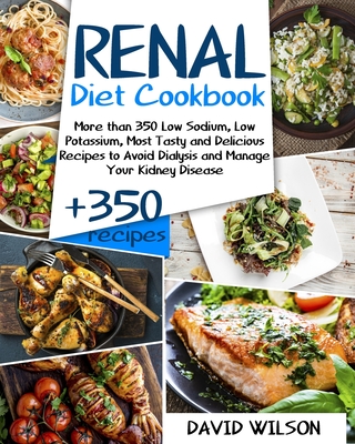 Renal Diet Cookbook: More Than 350 Low Sodium, Low Potassium, Most Tasty and Delicious Receipts to Avoid Dialysis and Manage Your Kidney Di By David Wilson Cover Image