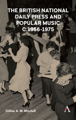 The British National Daily Press and Popular Music, C.1956-1975 (Anthem Studies in British History #1)