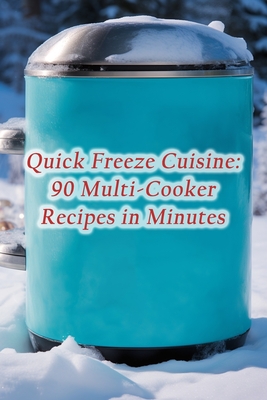 Quick Freeze Cuisine: 90 Multi-Cooker Recipes in Minutes By Hidden Gem Eatery Hideaway Cover Image