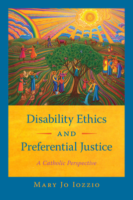 Disability Ethics and Preferential Justice: A Catholic Perspective By Mary Jo Iozzio Cover Image
