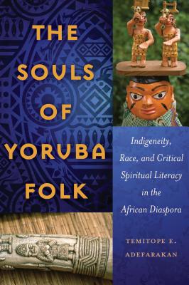 The Souls of Yoruba Folk: Indigeneity, Race, and Critical Spiritual Literacy in the African Diaspora (Black Studies and Critical Thinking #70) By Rochelle Brock (Editor), Cynthia B. Dillard (Editor), Richard Greggory Johnson III (Editor) Cover Image