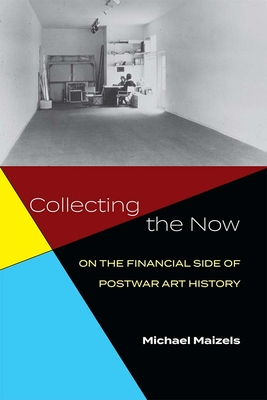 Collecting the Now: On the Financial Side of Postwar Art History By Michael Maizels Cover Image
