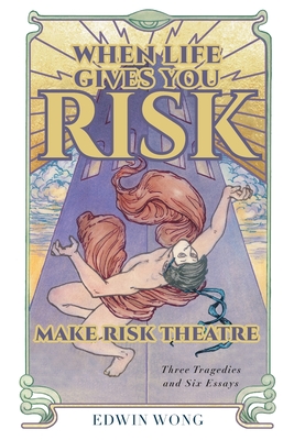 When Life Gives You Risk, Make Risk Theatre: Three Tragedies and Six Essays Cover Image