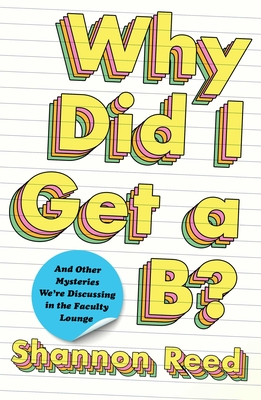 Why Did I Get a B?: And Other Mysteries We're Discussing in the Faculty Lounge Cover Image