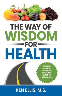 The Way of Wisdom for Health: Optimism, Kindness, Motivation, Movement, Nutrition, Stress Control and 17 Wise Ways to Outsmart Diabetes on a Daily B By Ken Ellis, Deb Ellis Cover Image