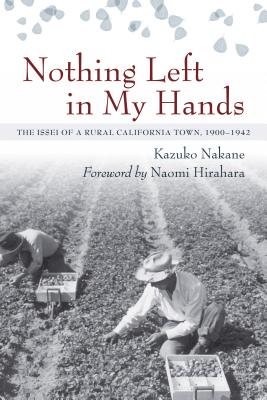 Nothing Left in My Hands: The Issei of a Rural California Town, 1900-1942 By Kazuko Nakane Cover Image