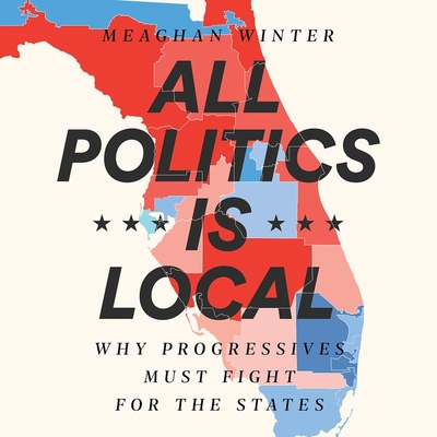 All Politics Is Local Lib/E: Why Progressives Must Fight for the States By Meaghan Winter (Read by) Cover Image