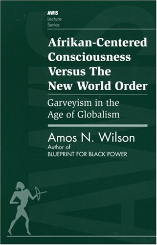 Afrikan-Centered Consciousness Versus the New World Order: Garveyism in the Age of Globalism By Amos T. Wilson Cover Image