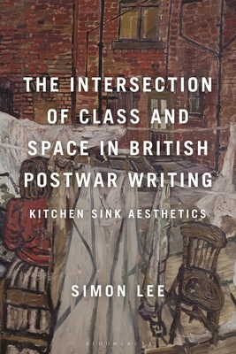 The Intersection of Class and Space in British Postwar Writing: Kitchen Sink Aesthetics By Simon Lee Cover Image