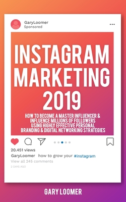 Instagram Marketing 2019: How to Become a Master Influencer & Influence Millions of Followers Using Highly Effective Personal Branding & Digital By Gary Loomer Cover Image