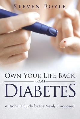 Own Your Life Back from Diabetes: A High-IQ Guide for the Newly Diagnosed By Steven Boyle Cover Image