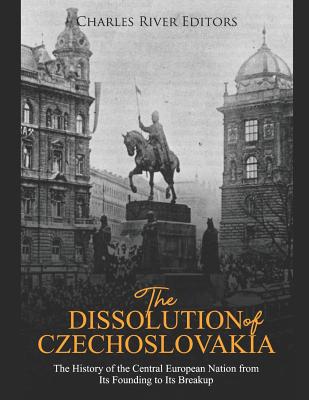 The Dissolution of Czechoslovakia: The History of the Central European Nation from Its Founding to Its Breakup Cover Image