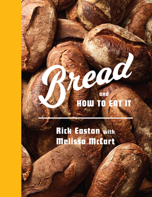 Bread and How to Eat It: A Cookbook By Rick Easton, Melissa McCart Cover Image