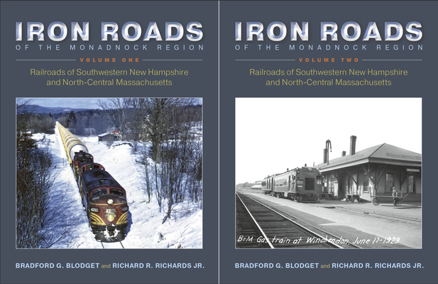 Iron Roads of the Monadnock Region: Railroads of Southwestern New Hampshire and North-Central Massachusetts: 2 Volume Set By Bradford G. Blodget, Richard R. Richards Jr Cover Image