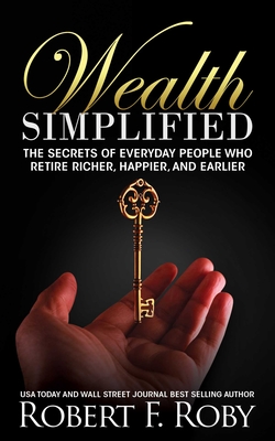Wealth Simplified: The Secrets of Everyday People Who Retire Richer, Happier, and Earlier By Robert Roby Cover Image